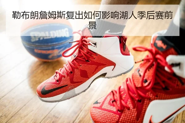 勒布朗詹姆斯复出如何影响湖人季后赛前景