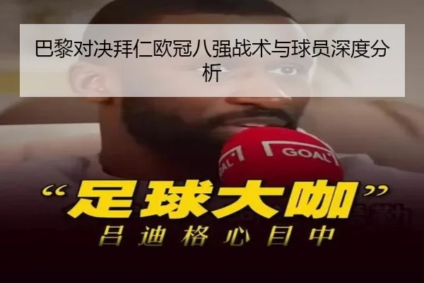 巴黎对决拜仁欧冠八强战术与球员深度分析